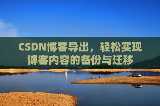 CSDN博客导出，轻松实现博客内容的备份与迁移