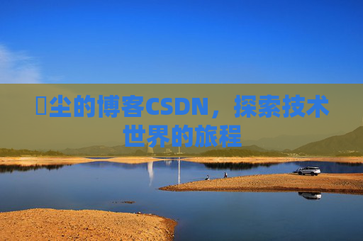 玦尘的博客CSDN，探索技术世界的旅程